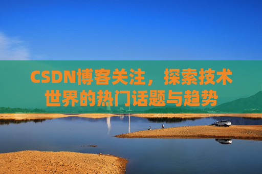 CSDN博客关注，探索技术世界的热门话题与趋势
